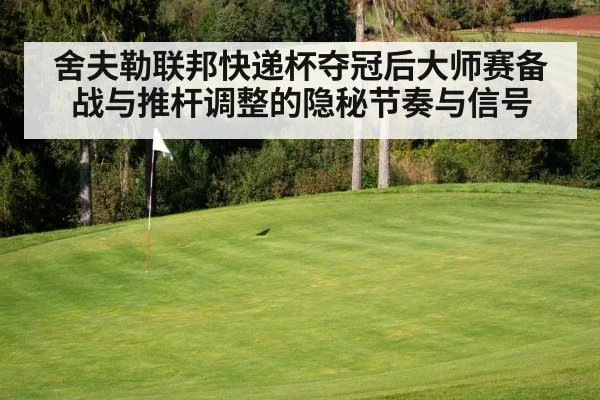 舍夫勒联邦快递杯夺冠后大师赛备战与推杆调整的隐秘节奏与信号 | leyu