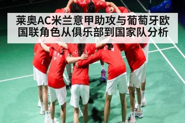 莱奥AC米兰意甲助攻与葡萄牙欧国联角色从俱乐部到国家队分析