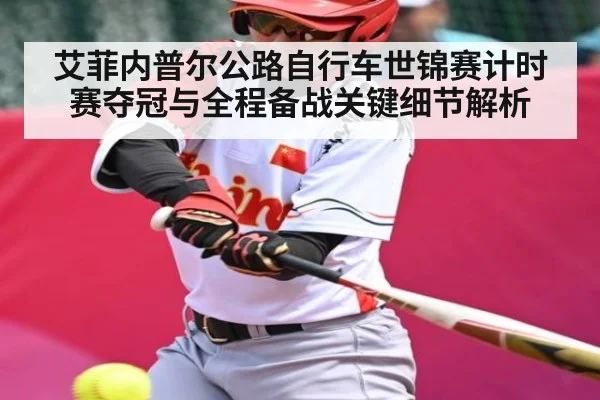 艾菲内普尔公路自行车世锦赛计时赛夺冠与全程备战关键细节解析