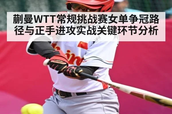 蒯曼WTT常规挑战赛女单争冠路径与正手进攻实战关键环节分析