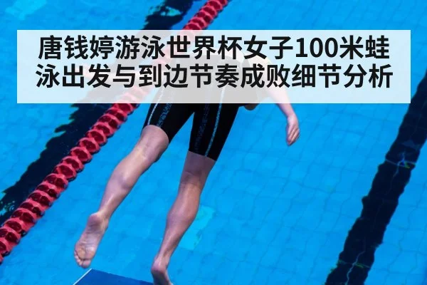 唐钱婷游泳世界杯女子100米蛙泳出发与到边节奏成败细节分析