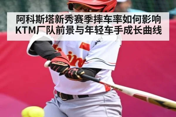 阿科斯塔新秀赛季摔车率如何影响KTM厂队前景与年轻车手成长曲线